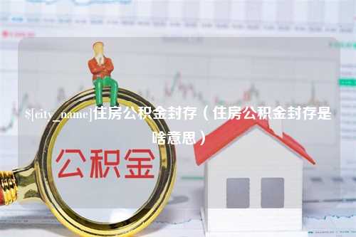 安达住房公积金封存（住房公积金封存是啥意思）